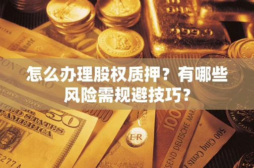 济南怎么办理股权质押？有哪些风险需规避技巧？