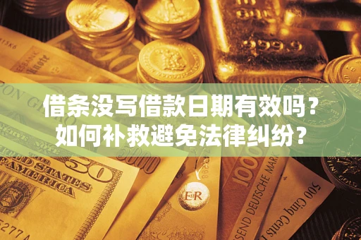 济南借条没写借款日期有效吗？如何补救避免法律纠纷？