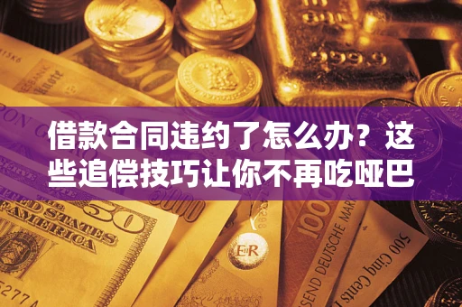 济南借款合同违约了怎么办？这些追偿技巧让你不再吃哑巴亏