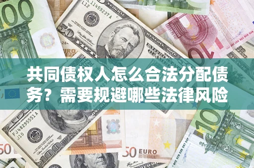 济南共同债权人怎么合法分配债务？需要规避哪些法律风险？