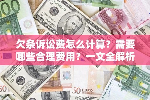 济南欠条诉讼费怎么计算？需要哪些合理费用？一文全解析
