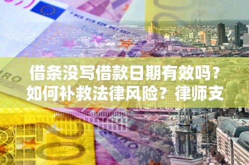 济南借条没写借款日期有效吗？如何补救法律风险？律师支招