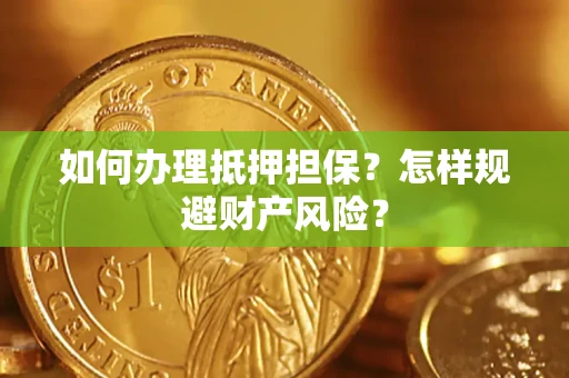 济南如何办理抵押担保？怎样规避财产风险？
