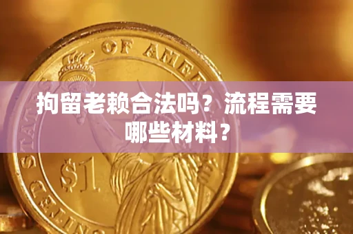 济南拘留老赖合法吗？流程需要哪些材料？