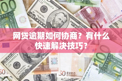 济南网贷逾期如何协商？有什么快速解决技巧？