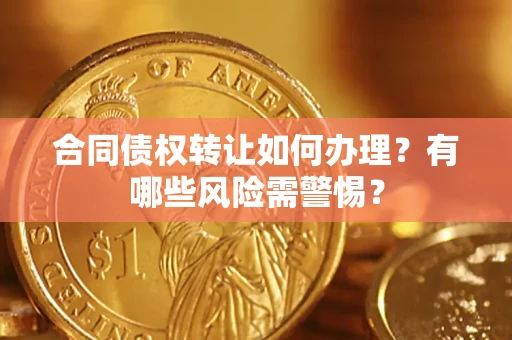 济南合同债权转让如何办理？有哪些风险需警惕？