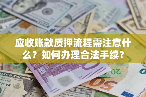 济南应收账款质押流程需注意什么？如何办理合法手续？