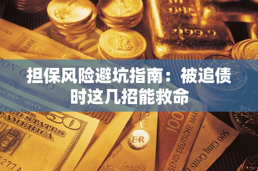 济南担保风险避坑指南：被追债时这几招能救命