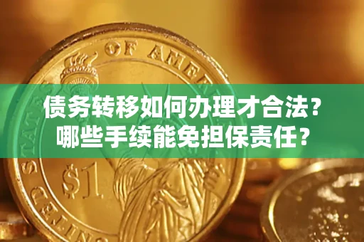 济南债务转移如何办理才合法？哪些手续能免担保责任？