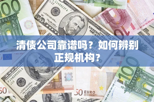 济南清债公司靠谱吗？如何辨别正规机构？