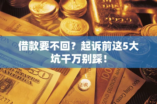 济南借款要不回？起诉前这5大坑千万别踩！