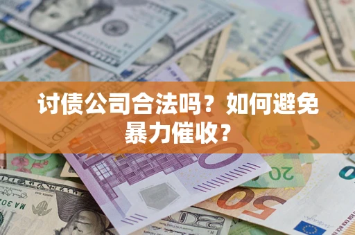 济南讨债公司合法吗？如何避免暴力催收？