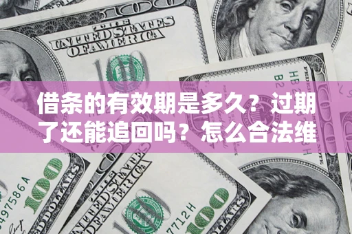济南借条的有效期是多久？过期了还能追回吗？怎么合法维权？