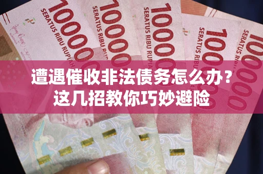 济南遭遇催收非法债务怎么办？这几招教你巧妙避险