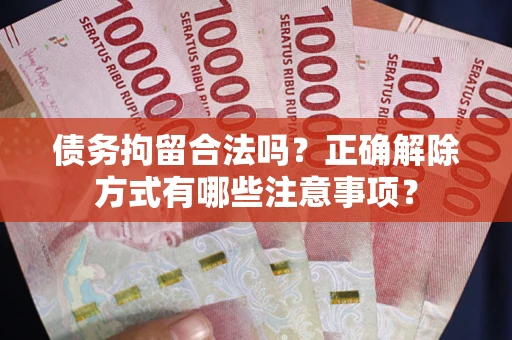 济南债务拘留合法吗？正确解除方式有哪些注意事项？