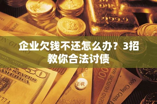 济南企业欠钱不还怎么办？3招教你合法讨债
