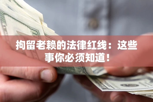 济南拘留老赖的法律红线：这些事你必须知道！