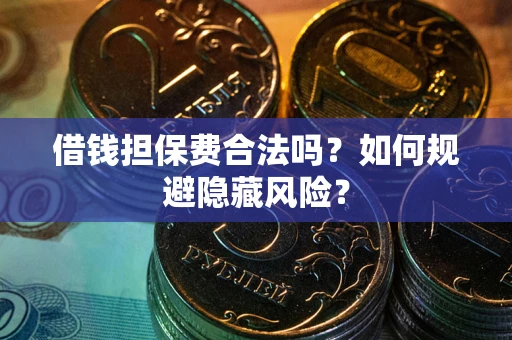 济南借钱担保费合法吗？如何规避隐藏风险？