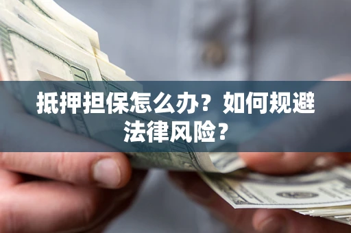 济南抵押担保怎么办？如何规避法律风险？