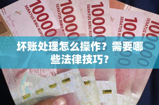 济南坏账处理怎么操作？需要哪些法律技巧？