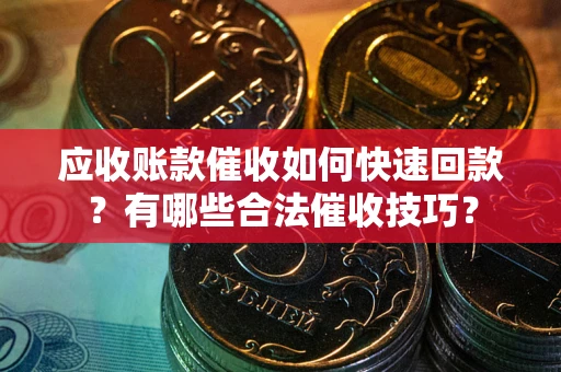 济南应收账款催收如何快速回款？有哪些合法催收技巧？