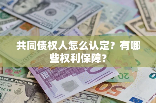 济南共同债权人怎么认定？有哪些权利保障？
