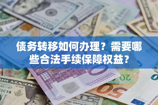 济南债务转移如何办理？需要哪些合法手续保障权益？
