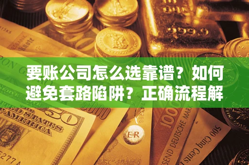 济南要账公司怎么选靠谱？如何避免套路陷阱？正确流程解析