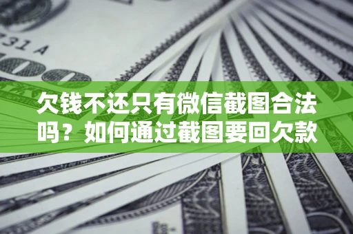 济南欠钱不还只有微信截图合法吗？如何通过截图要回欠款？