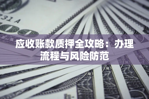 济南应收账款质押全攻略：办理流程与风险防范