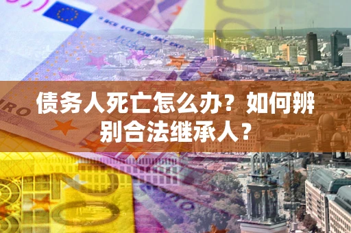 济南债务人死亡怎么办？如何辨别合法继承人？