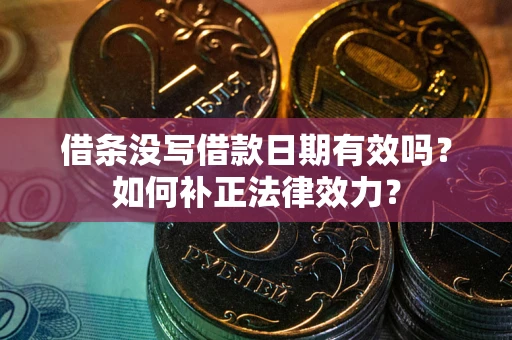 济南借条没写借款日期有效吗？如何补正法律效力？