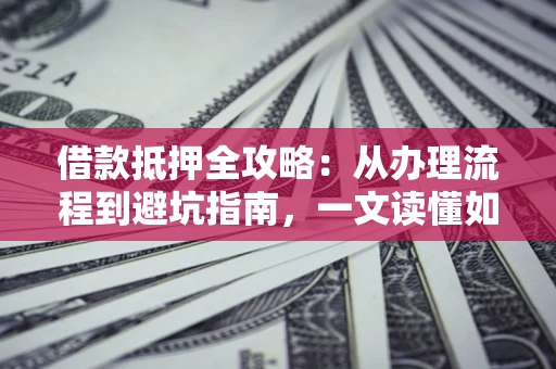济南借款抵押全攻略：从办理流程到避坑指南，一文读懂如何安全融资