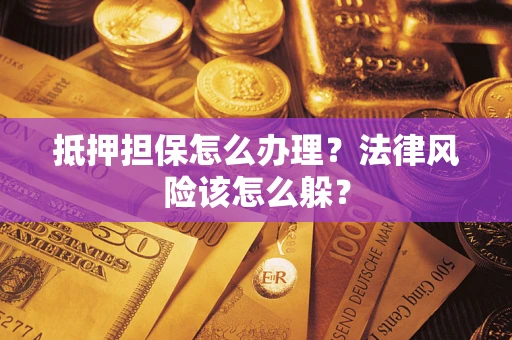 济南抵押担保怎么办理？法律风险该怎么躲？