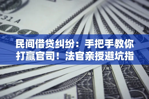 济南民间借贷纠纷：手把手教你打赢官司！法官亲授避坑指南