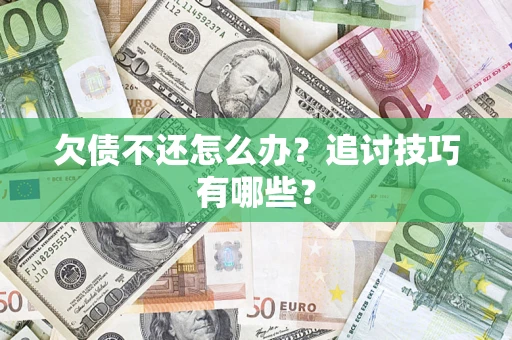 济南欠债不还怎么办？追讨技巧有哪些？