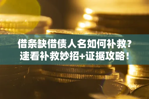 济南借条缺借债人名如何补救？速看补救妙招+证据攻略！