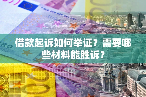 济南借款起诉如何举证？需要哪些材料能胜诉？