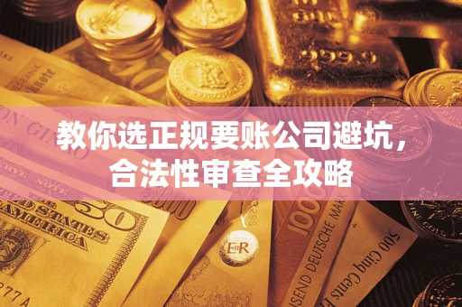 济南教你选正规要账公司避坑，合法性审查全攻略