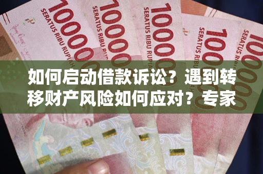 济南如何启动借款诉讼？遇到转移财产风险如何应对？专家解局支招