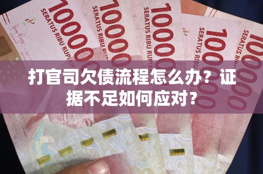 济南打官司欠债流程怎么办？证据不足如何应对？