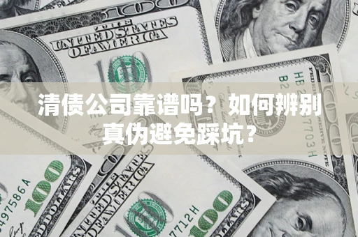 济南清债公司靠谱吗？如何辨别真伪避免踩坑？