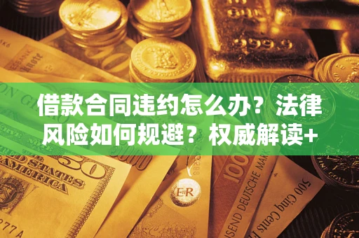 济南借款合同违约怎么办?法律风险如何规避?权威解读+实用指南 济南借款合同违约怎么办?法律风险如何规避?权威解读+实用指南
