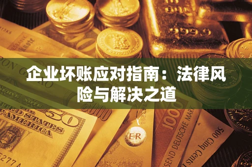 济南企业坏账应对指南：法律风险与解决之道