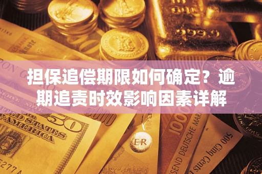 济南担保追偿期限如何确定？逾期追责时效影响因素详解