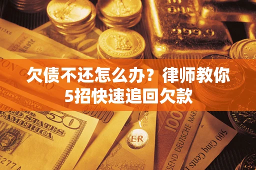 济南欠债不还怎么办？律师教你5招快速追回欠款