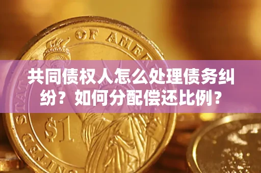 济南共同债权人怎么处理债务纠纷？如何分配偿还比例？