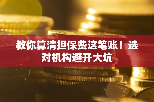 济南教你算清担保费这笔账！选对机构避开大坑