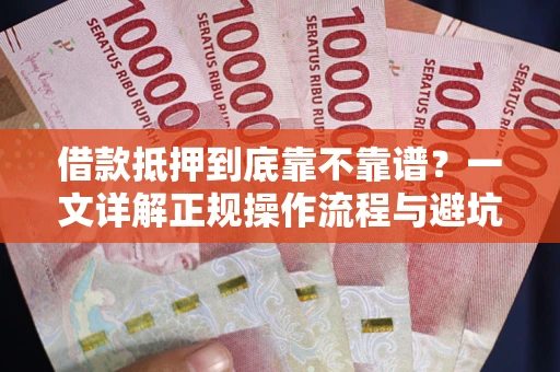 济南借款抵押到底靠不靠谱？一文详解正规操作流程与避坑指南
