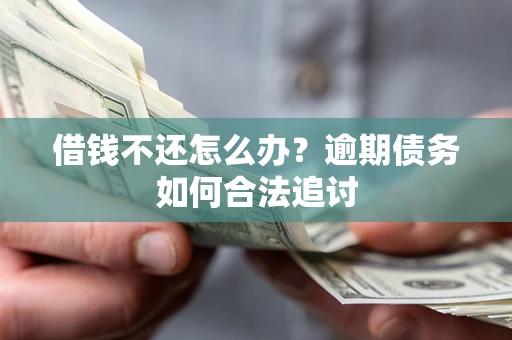 济南借钱不还怎么办？逾期债务如何合法追讨